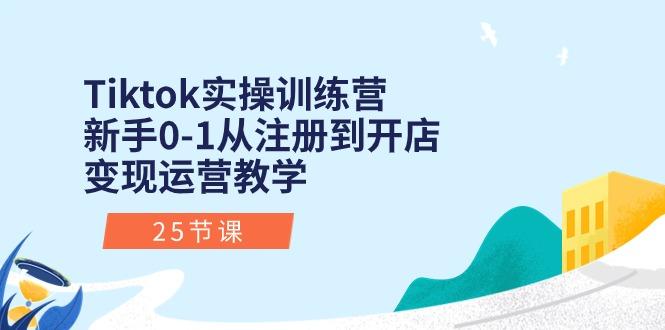 Tiktok实操训练营：新手0-1从注册到开店变现运营教学(25节课-三月轻创