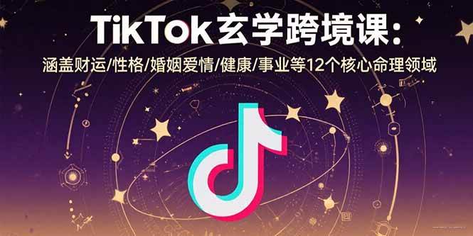 （15713期）TikTok玄学跨境课：涵盖财运/性格/婚姻爱情/健康/事业等12个核心命理领域-三月轻创