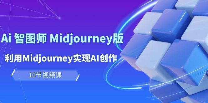 (10066期)玩赚Ai 智图师 Midjourney版：利用Midjourney实现AI创作及变现(10节课)-三月轻创