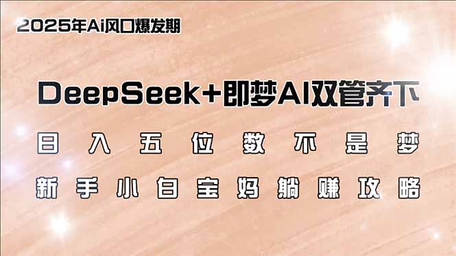 日入五位数不是梦，DeepSeek+即梦AI双管齐下，新手小白宝妈躺赚攻略-三月轻创