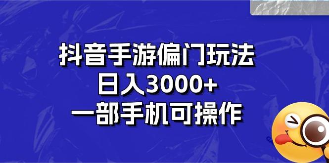抖音手游偏门玩法，日入3000+，一部手机可操作-三月轻创