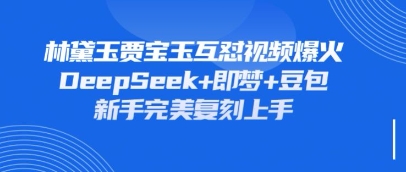 持续爆火的林黛玉贾宝玉互怼视频，比爽文还好看，利用DeepSeek+即梦+豆包就可以完美复刻-三月轻创
