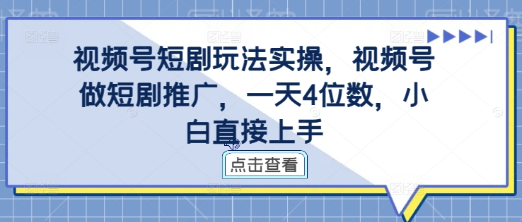 视频号短剧玩法实操，视频号做短剧推广，一天4位数，小白直接上手-三月轻创