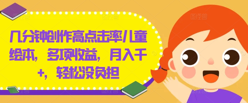 几分钟创作高点击率儿童绘本，多项收益，月入千+，轻松没负担【揭秘】-三月轻创