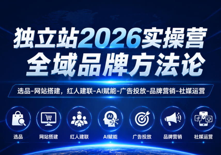 独立站2026实操营,全域品牌方法论,选品-网站搭建,红人建联-AI赋能-广告投放-品牌营销-社煤运营-三月轻创