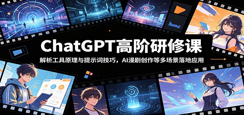 ChatGPT高阶研修课:解析工具原理与提示词技巧,AI漫剧创作等多场景落地应用-三月轻创
