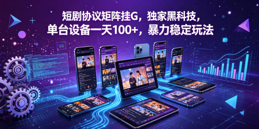 短剧协议矩阵挂G,独家黑科技,单台设备一天100+,暴力稳定玩法【揭秘】-三月轻创