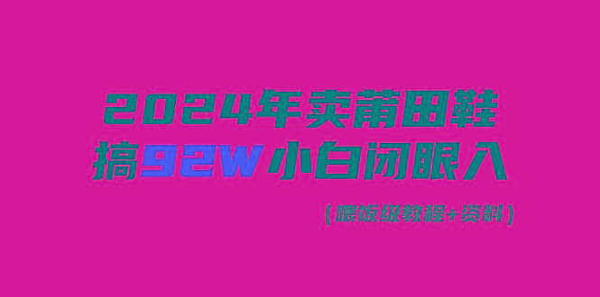 (9329期)2024年卖莆田鞋，搞了92W，小白闭眼操作！-三月轻创