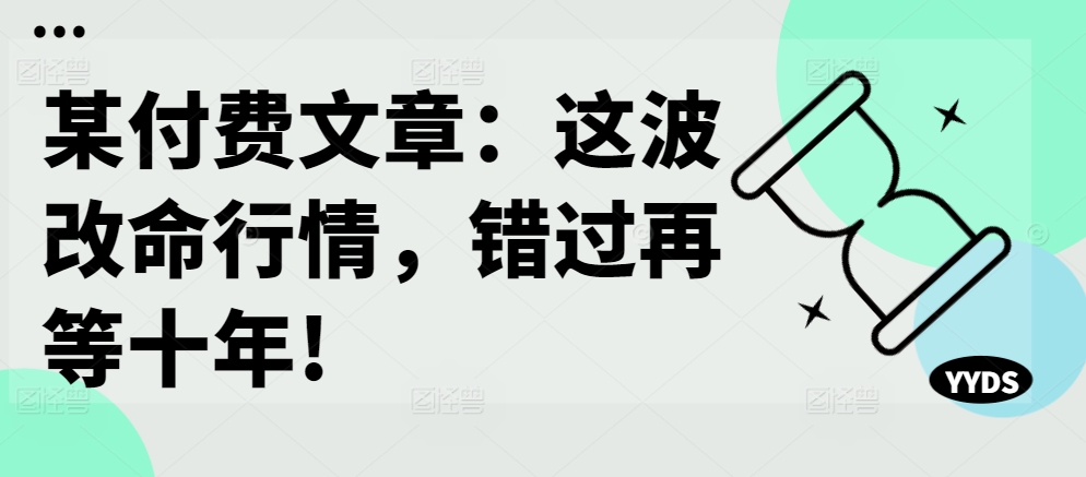 某付费文章：这波改命行情，错过再等十年!-三月轻创