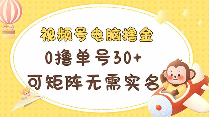 视频号电脑撸金 0撸单号30+ 可矩阵 无需实名多号多得-三月轻创