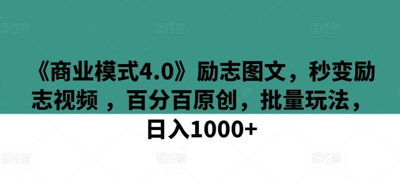 《商业模式4.0》励志图文，秒变励志视频 ，百分百原创，批量玩法，日入1000+【揭秘】-三月轻创