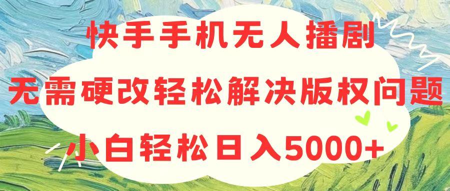 快手手机无人播剧，无需硬改，轻松解决版权问题，小白轻松日入5000+-三月轻创