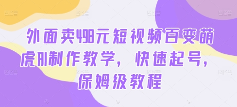 外面卖498元短视频百变萌虎AI制作教学，快速起号，保姆级教程-三月轻创