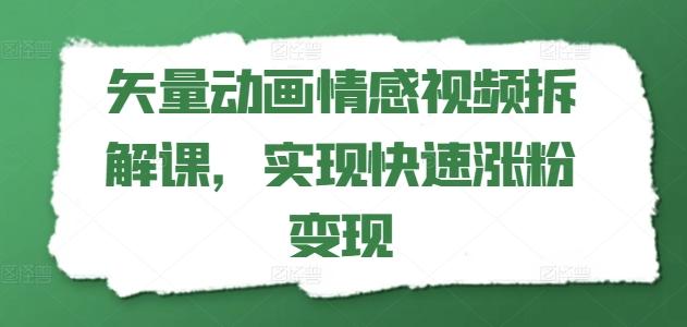 矢量动画情感视频拆解课，实现快速涨粉变现-三月轻创