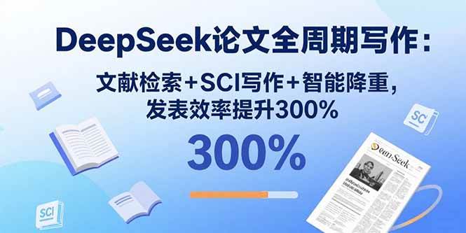 （15919期）DeepSeek论文全周期写作：文献检索+SCI写作+智能降重，发表效率提升300%-三月轻创