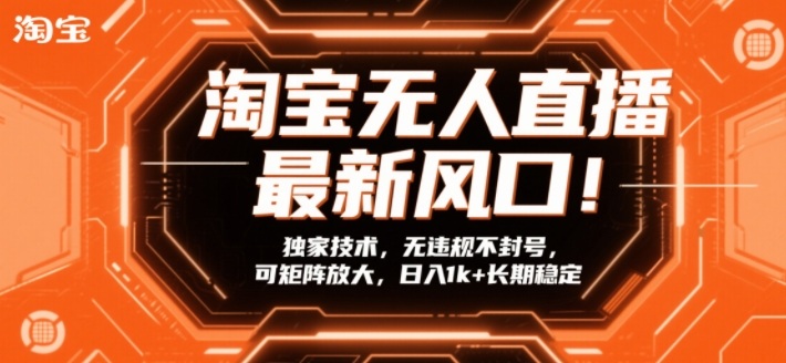 淘宝无人直播最新风口！独家技术，无违规不封号，可矩阵放大，日入1k+长期稳定【揭秘】-三月轻创