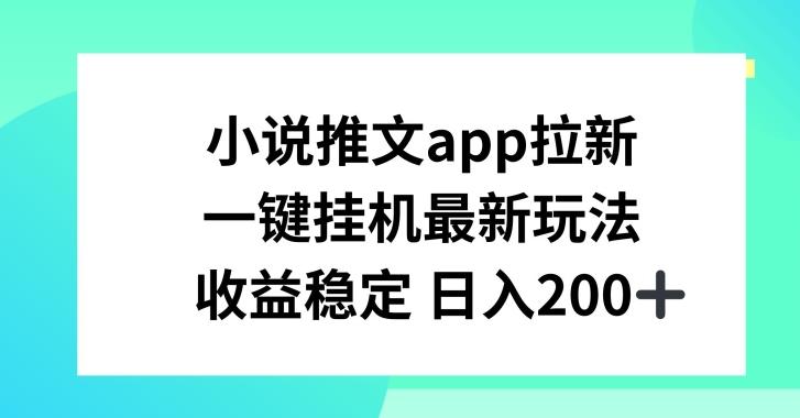 小说推文APP拉新，一键挂JI新玩法，收益稳定日入200+【揭秘】-三月轻创