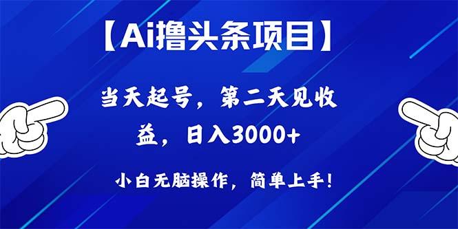 Ai撸头条，当天起号，第二天见收益，日入3000+-三月轻创