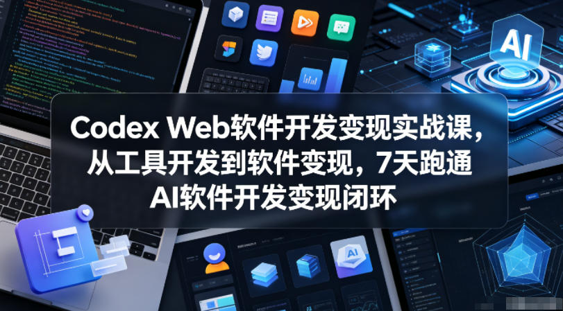 Codex Web软件开发变现实战课,从工具开发到软件变现,7天跑通AI软件开发变现闭环-三月轻创