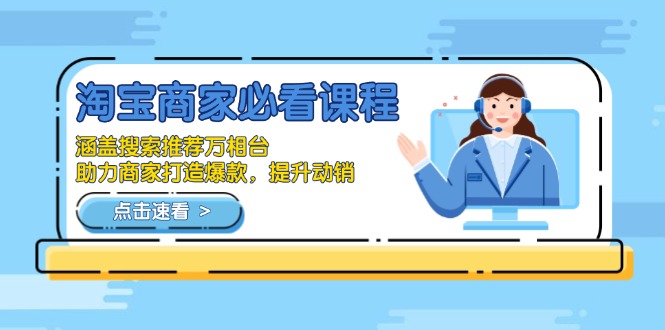 淘宝商家必看课程，涵盖搜索推荐万相台，助力商家打造爆款，提升动销-三月轻创