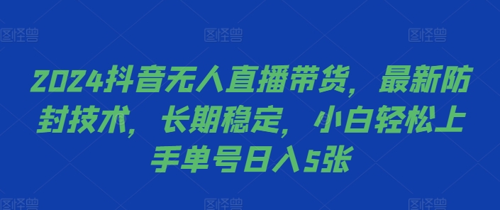 2024抖音无人直播带货，最新防封技术，长期稳定，小白轻松上手单号日入5张【揭秘】-三月轻创