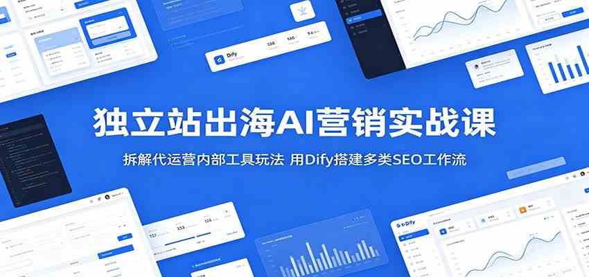 独立站出海AI营销实战课:拆解代运营内部工具玩法,用Dify搭建多类SEO工作流-三月轻创