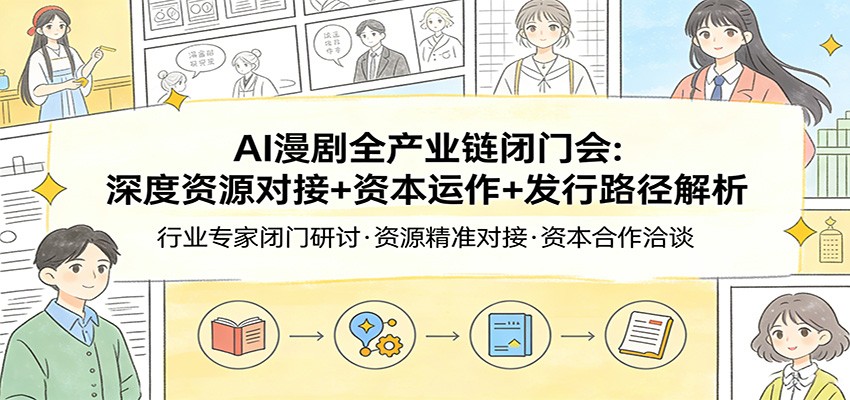 AI漫剧全产业链闭门会:深度资源对接+资本运作+发行路径解析-三月轻创