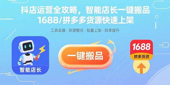 （15854期）抖店运营全攻略，智能店长一键搬品，1688/拼多多货源快速上架-三月轻创