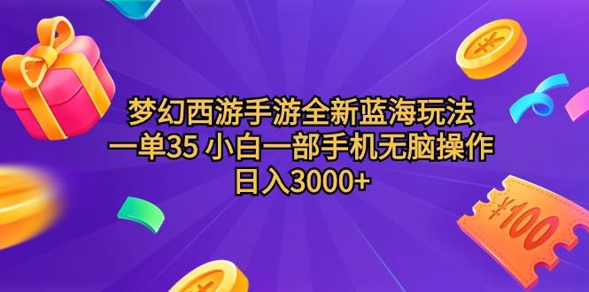 (9612期)梦幻西游手游全新蓝海玩法 一单35 小白一部手机无脑操作 日入3000+轻轻…-三月轻创