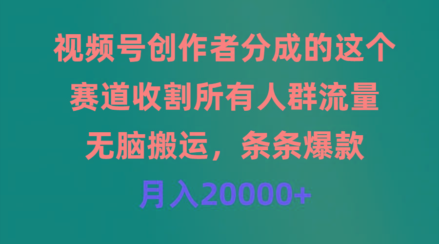 (9406期)视频号创作者分成的这个赛道，收割所有人群流量，无脑搬运，条条爆款，...-三月轻创