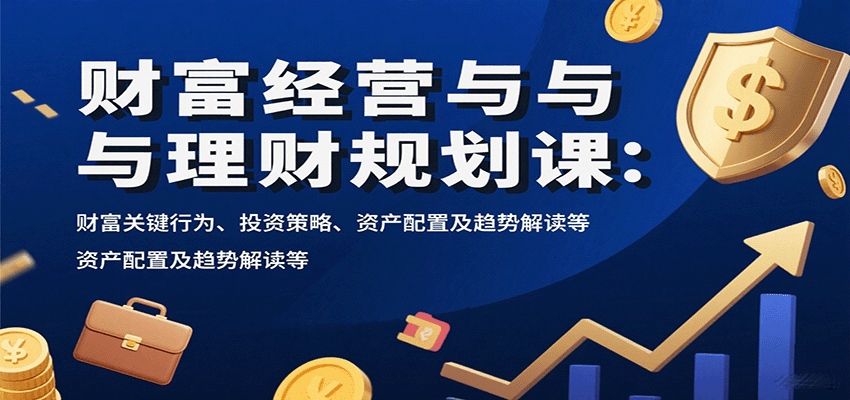 财富经营与理财规划课：财富关键行为、投资策略、资产配置及趋势解读等-三月轻创