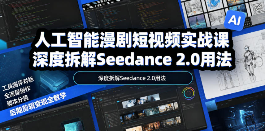 人工智能漫剧短视频实战课，深度拆解Seedance 2.0用法，工具测评对标+全流程创作+脚本分镜+后期剪辑变现全教学-三月轻创