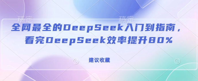全网最全的DeepSeek入门到指南，看完DeepSeek效率提升80%(建议收藏)-三月轻创