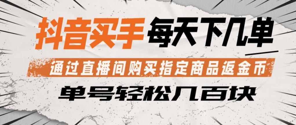 抖音买手通过直播间购买指定商品返金币，每天几单，轻松日入几张【揭秘】-三月轻创