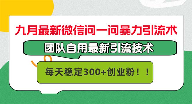 九月最新微信问一问暴力引流术，团队自用引流术，每天稳定300+创...-三月轻创