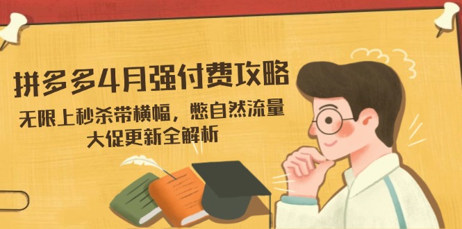 拼多多4月强付费攻略，无限上秒杀带横幅，憋自然流量，大促更新全解析-三月轻创