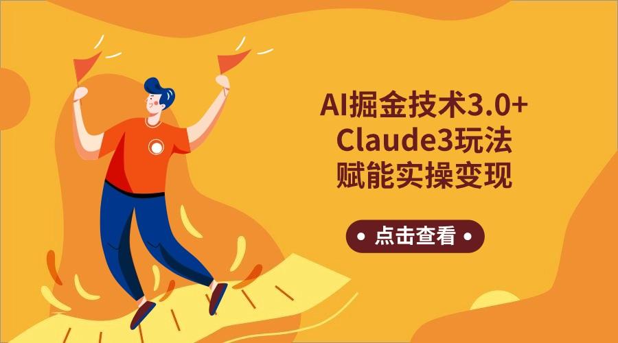 AI掘金技术3.0+Claude3赋能实操变现，日收1000+-三月轻创
