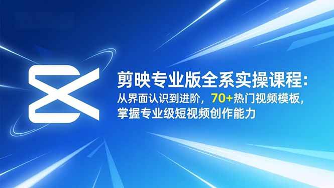 （16711期）剪映专业版全系实操课程：从界面认识到进阶，70+热门视频模板，掌握专业级短视频创作能力-三月轻创