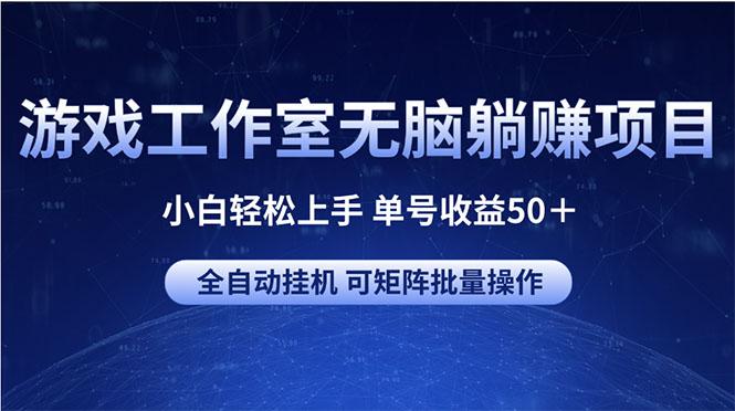 游戏工作室无脑躺赚项目 小白轻松上手 单号收益50＋ 可矩阵批量操作-三月轻创