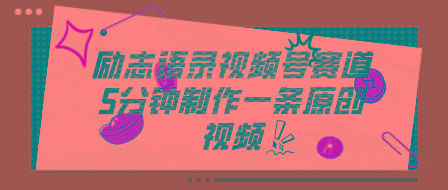 视频号励志语录赛道详解，5分钟一条，条条原创，轻松赚钱！-三月轻创