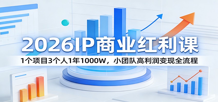 2026IP商业红利课:1个项目3个人1年1000W,小团队高利润变现全流程-三月轻创