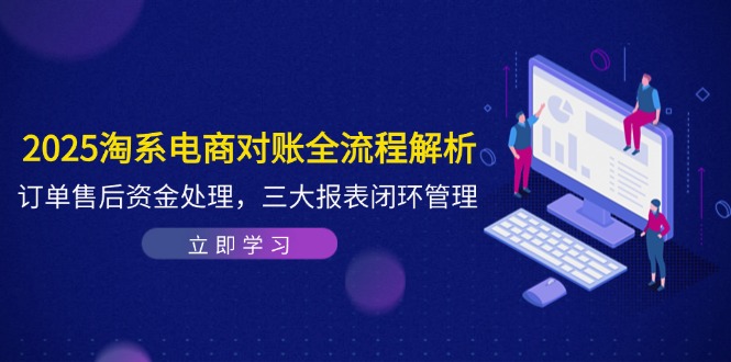 2025淘系电商对账全流程解析，订单售后资金处理，三大报表闭环管理-三月轻创