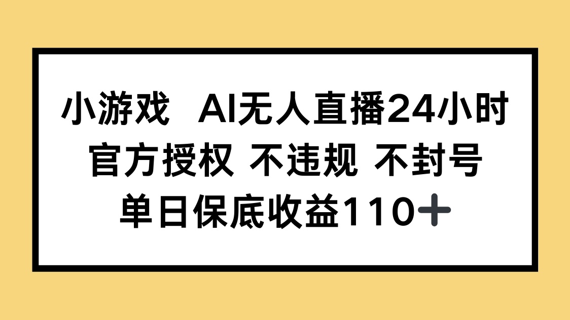 小游戏AI无人直播，官方授权 不违规 不封号，单日保底收益110+-三月轻创
