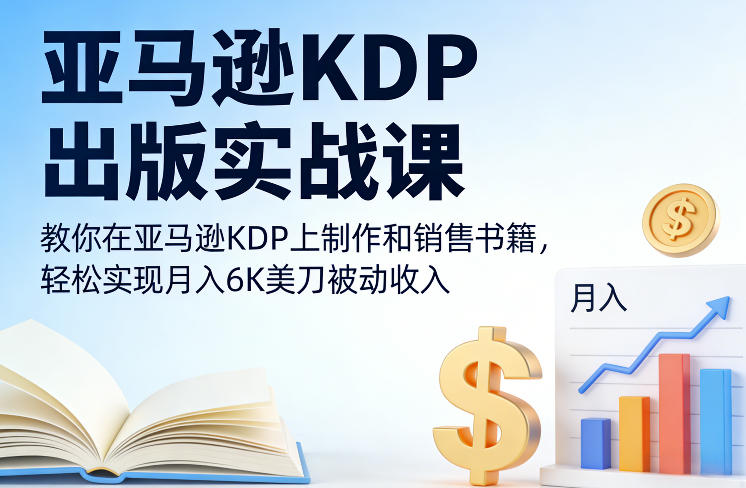 亚马逊KDP出版实战课，教你在亚马逊KDP上制作和销售书籍，轻松实现月入6K美刀被动收入-三月轻创