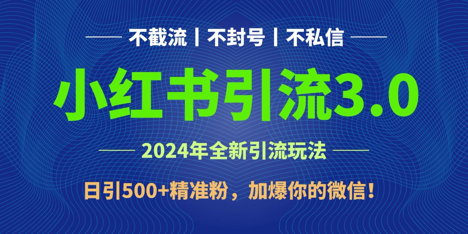 2024年4月最新小红书引流3.0玩法，日引500+精准粉，加爆你的微信！-三月轻创