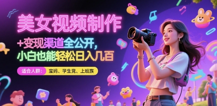美女视频制作 + 变现渠道全公开，小白也能轻松日入几张【揭秘】-三月轻创