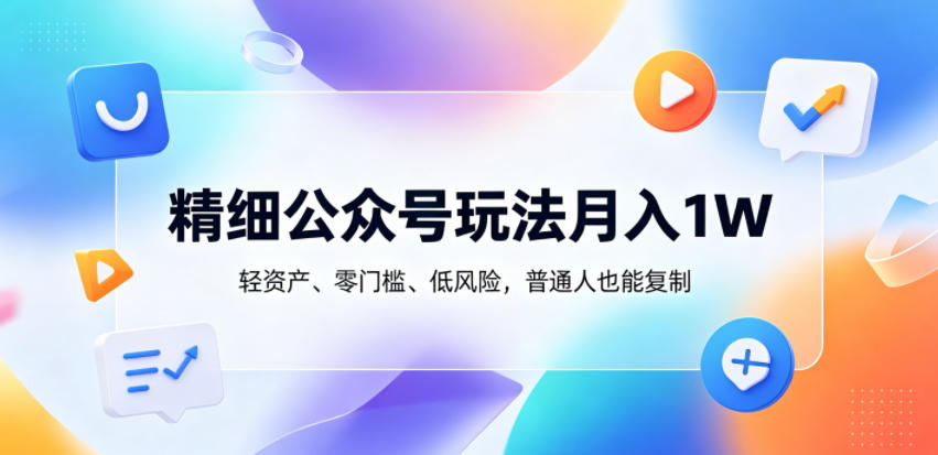 精细公众号玩法月入1W,轻资产、零门槛、低风险,普通人也能复制【揭秘】-三月轻创