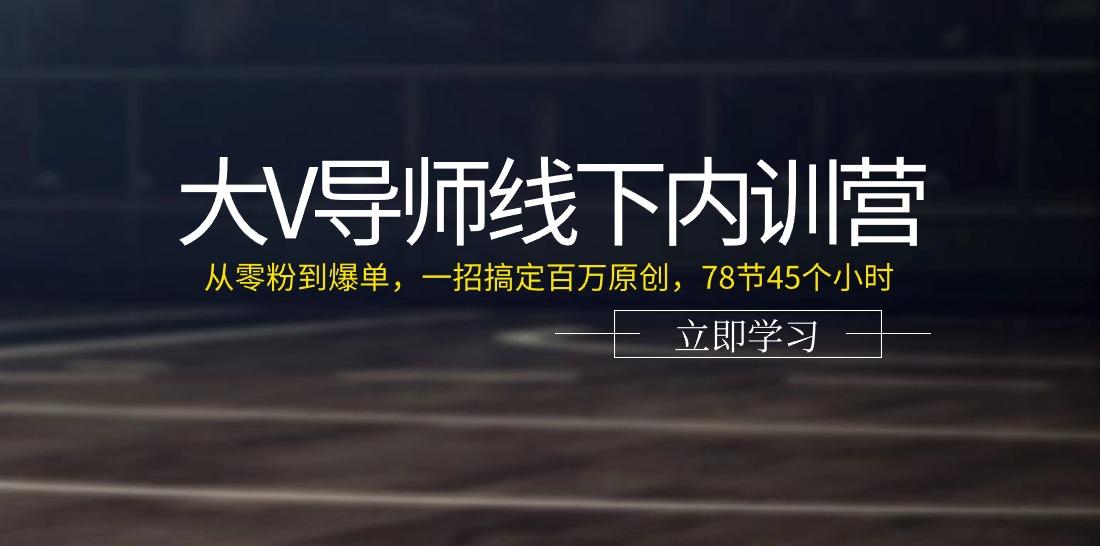 大V导师线下内训营：从零粉到爆单，一招搞定百万原创(78节45个小时)-三月轻创