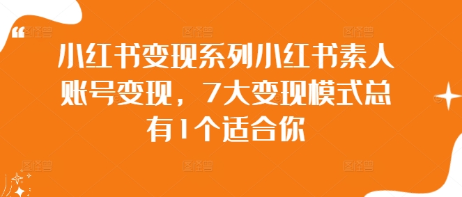 小红书变现系列小红书素人账号变现，7大变现模式总有1个适合你-三月轻创