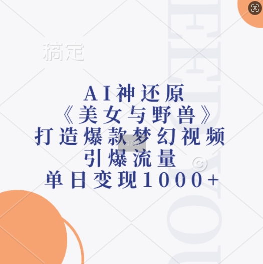 AI神还原《美女与野兽》，打造爆款梦幻视频，引爆流量，单日变现1k-三月轻创